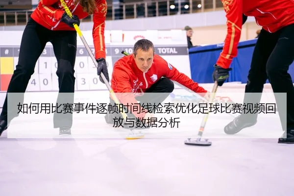 如何用比赛事件逐帧时间线检索优化足球比赛视频回放与数据分析
